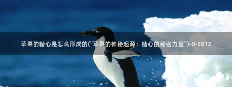 糖心vlog官网入口ios：苹果的糖心是怎么形成的(\