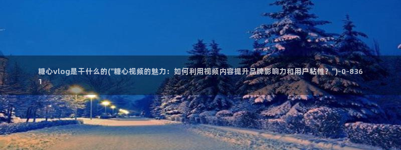 糖心vlog网址进入：糖心vlog是干什么的(\