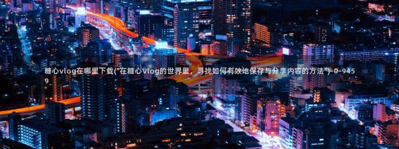 糖心少女vlog免费观看：糖心vlog在哪里下载(\