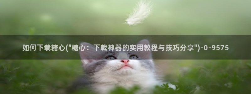 糖心vlog诈骗：如何下载糖心(\