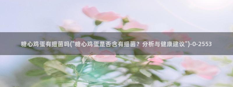 糖心.vlog下载：糖心鸡蛋有细菌吗(\