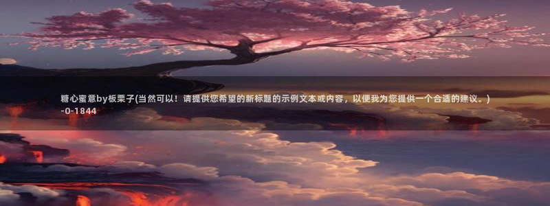 糖心vlog精产国品免费老版：糖心蜜意by板栗子(当