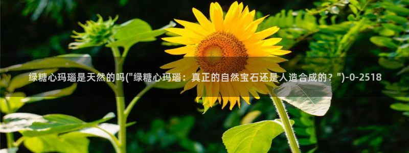 糖心vlog免费网站：绿糖心玛瑙是天然的吗(\