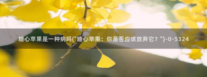 芋圆呀呀糖心vlog唐伯虎：糖心苹果是一种病吗(