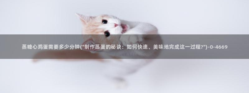 下载糖心vlog：蒸糖心鸡蛋需要多少分钟(\